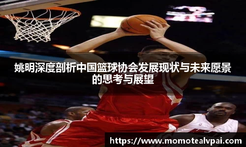 姚明深度剖析中国篮球协会发展现状与未来愿景的思考与展望