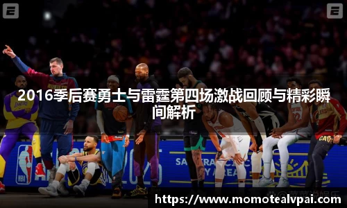 2016季后赛勇士与雷霆第四场激战回顾与精彩瞬间解析