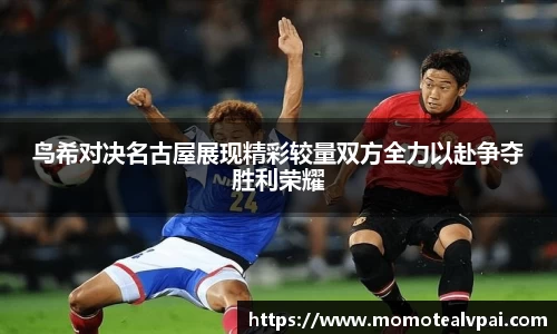 鸟希对决名古屋展现精彩较量双方全力以赴争夺胜利荣耀
